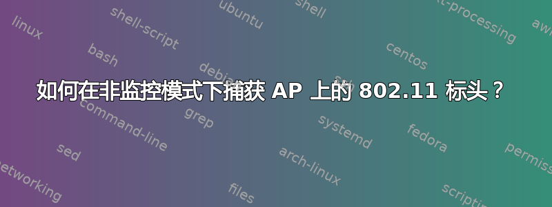 如何在非监控模式下捕获 AP 上的 802.11 标头？