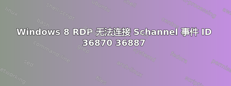 Windows 8 RDP 无法连接 Schannel 事件 ID 36870 36887