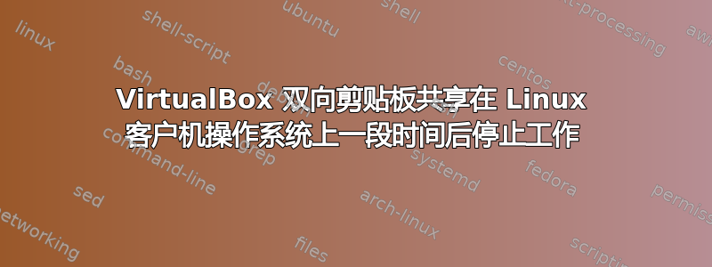 VirtualBox 双向剪贴板共享在 Linux 客户机操作系统上一段时间后停止工作