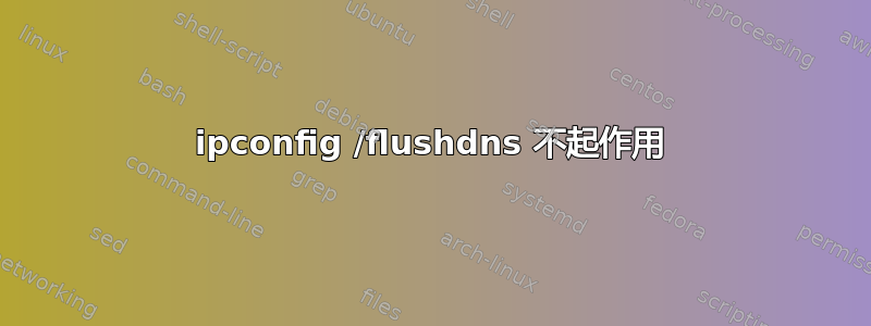 ipconfig /flushdns 不起作用