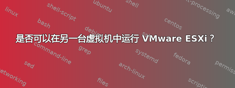 是否可以在另一台虚拟机中运行 VMware ESXi？