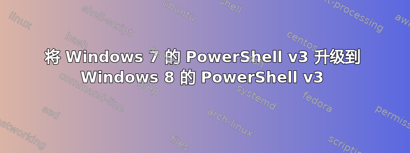 将 Windows 7 的 PowerShell v3 升级到 Windows 8 的 PowerShell v3