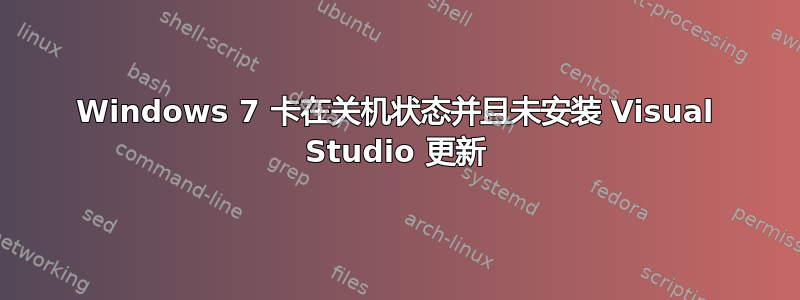 Windows 7 卡在关机状态并且未安装 Visual Studio 更新