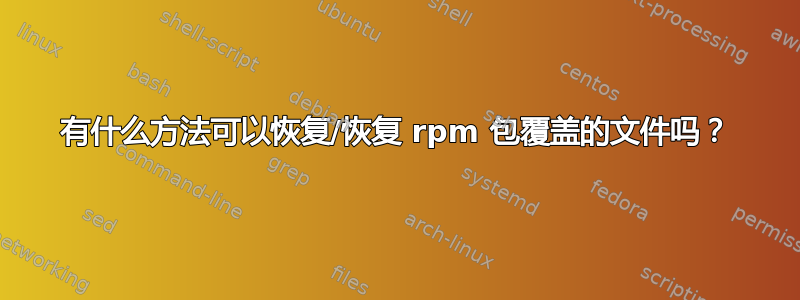 有什么方法可以恢复/恢复 rpm 包覆盖的文件吗？