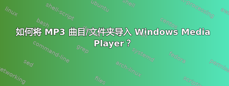 如何将 MP3 曲目/文件夹导入 Windows Media Player？