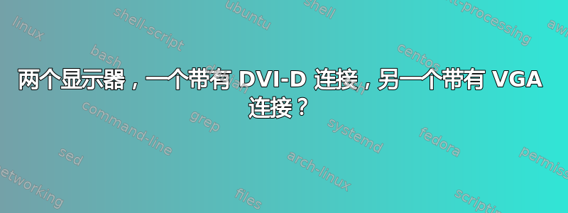 两个显示器，一个带有 DVI-D 连接，另一个带有 VGA 连接？