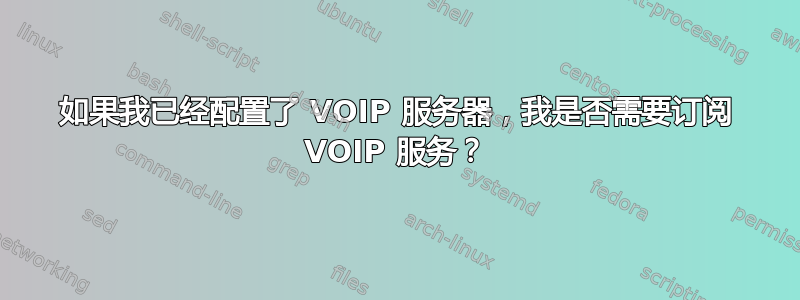 如果我已经配置了 VOIP 服务器，我是否需要订阅 VOIP 服务？