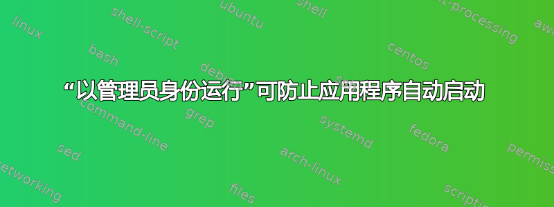 “以管理员身份运行”可防止应用程序自动启动