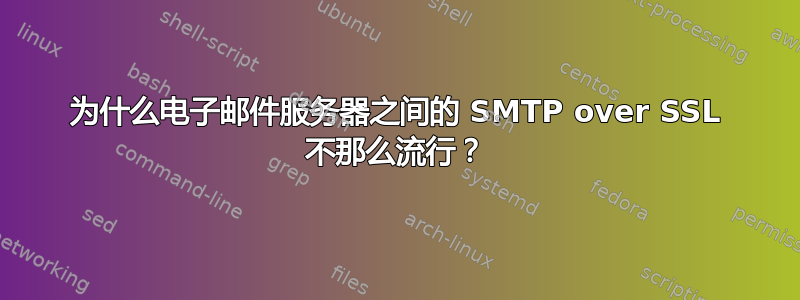 为什么电子邮件服务器之间的 SMTP over SSL 不那么流行？