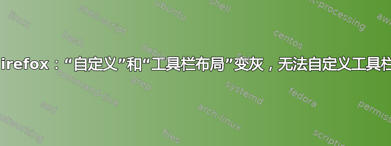 Firefox：“自定义”和“工具栏布局”变灰，无法自定义工具栏