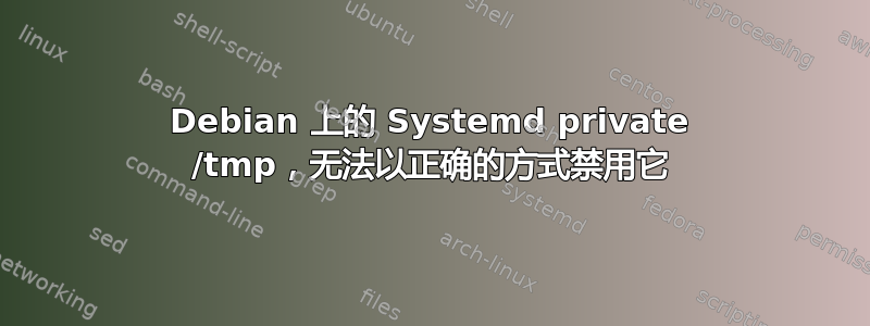 Debian 上的 Systemd private /tmp，无法以正确的方式禁用它