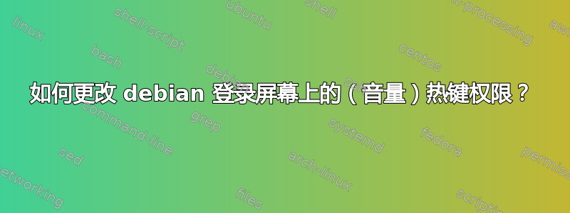 如何更改 debian 登录屏幕上的（音量）热键权限？