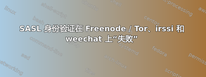 SASL 身份验证在 Freenode / Tor、irssi 和 weechat 上“失败”