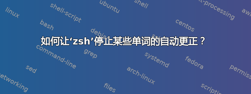 如何让‘zsh’停止某些单词的自动更正？