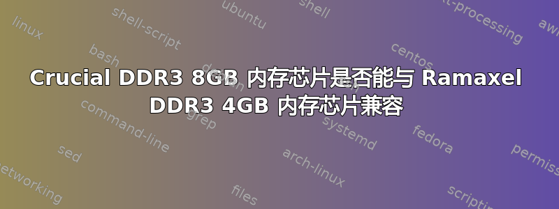 Crucial DDR3 8GB 内存芯片是否能与 Ramaxel DDR3 4GB 内存芯片兼容