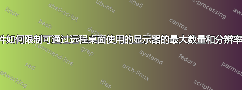 硬件如何限制可通过远程桌面使用的显示器的最大数量和分辨率？