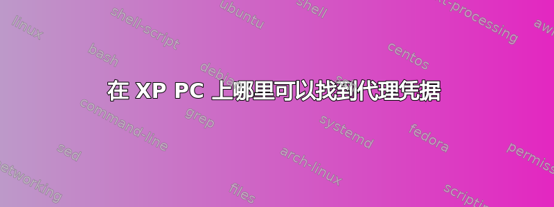 在 XP PC 上哪里可以找到代理凭据