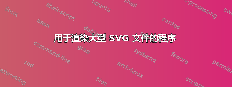 用于渲染大型 SVG 文件的程序