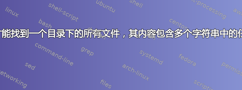 我们怎样才能找到一个目录下的所有文件，其内容包含多个字符串中的任意一个？ 