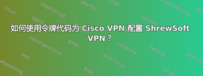 如何使用令牌代码为 Cisco VPN 配置 ShrewSoft VPN？