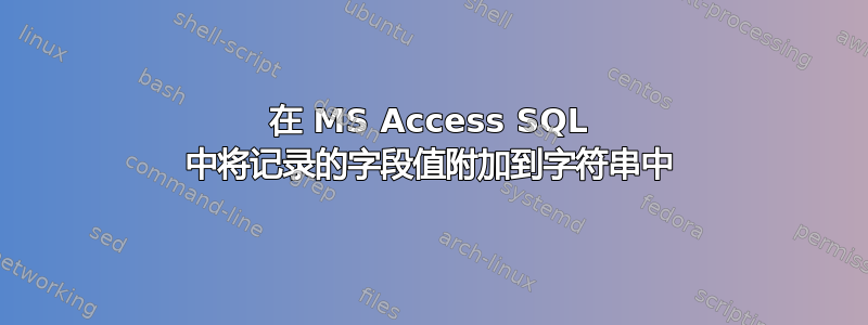 在 MS Access SQL 中将记录的字段值附加到字符串中