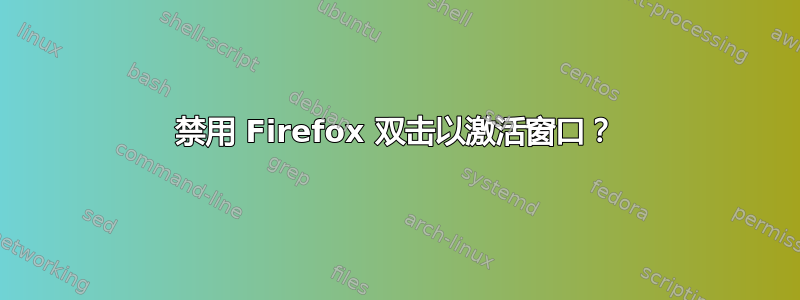 禁用 Firefox 双击以激活窗口？