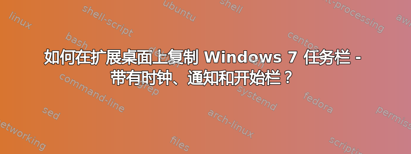 如何在扩展桌面上复制 Windows 7 任务栏 - 带有时钟、通知和开始栏？