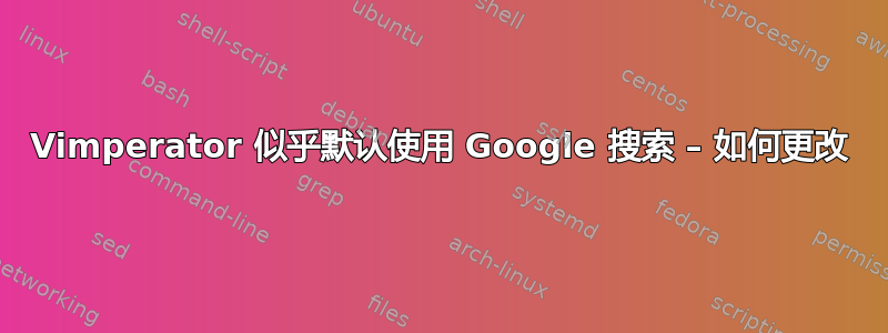 Vimperator 似乎默认使用 Google 搜索 – 如何更改