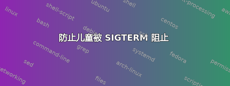 防止儿童被 SIGTERM 阻止