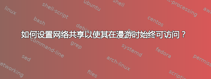 如何设置网络共享以使其在漫游时始终可访问？