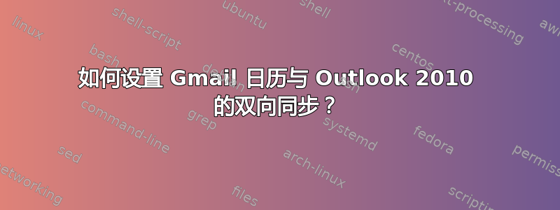 如何设置 Gmail 日历与 Outlook 2010 的双向同步？