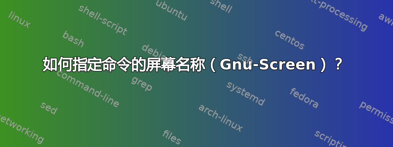 如何指定命令的屏幕名称（Gnu-Screen）？