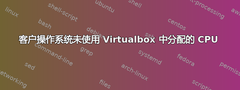 客户操作系统未使用 Virtualbox 中分配的 CPU