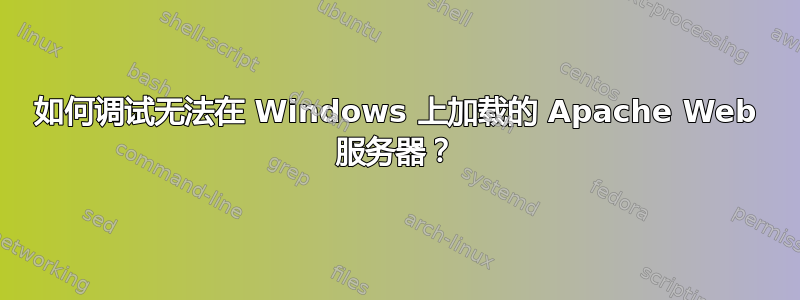 如何调试无法在 Windows 上加载的 Apache Web 服务器？