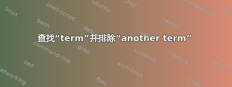 查找“term”并排除“another term”