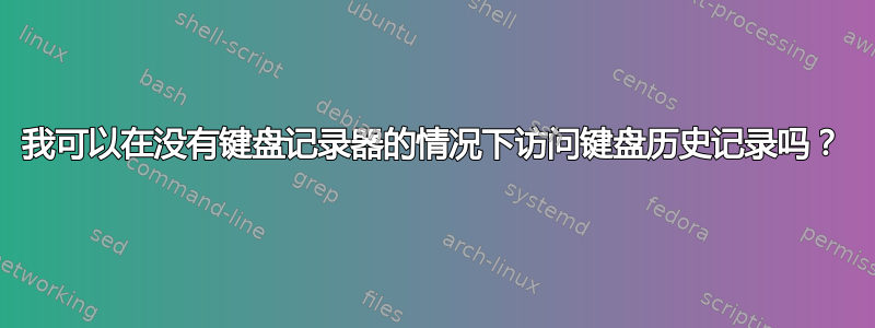 我可以在没有键盘记录器的情况下访问键盘历史记录吗？