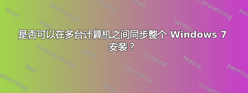 是否可以在多台计算机之间同步整个 Windows 7 安装？