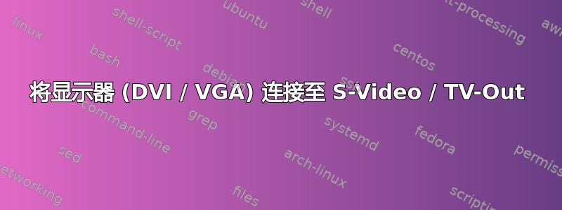 将显示器 (DVI / VGA) 连接至 S-Video / TV-Out