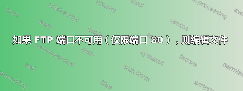 如果 FTP 端口不可用（仅限端口 80），则编辑文件