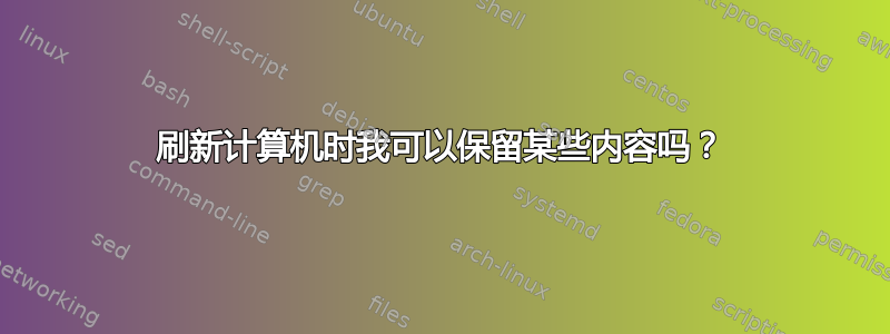 刷新计算机时我可以保留某些内容吗？