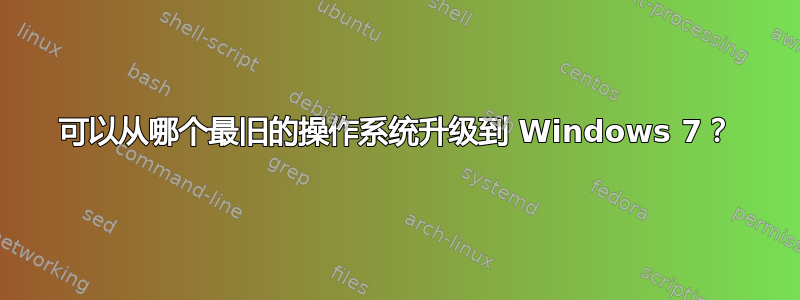 可以从哪个最旧的操作系统升级到 Windows 7？