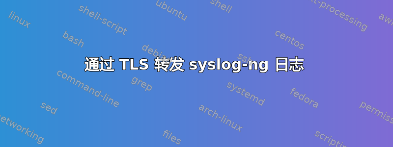 通过 TLS 转发 syslog-ng 日志