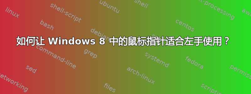 如何让 Windows 8 中的鼠标指针适合左手使用？