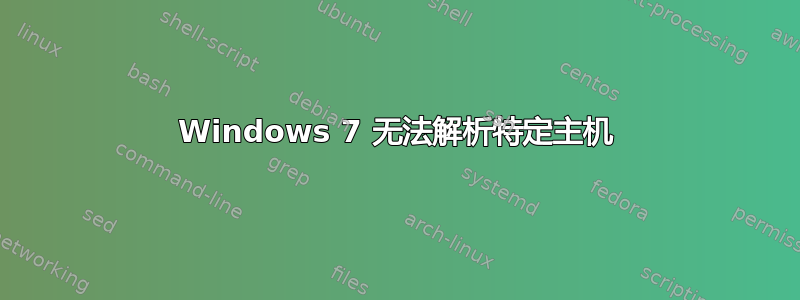 Windows 7 无法解析特定主机