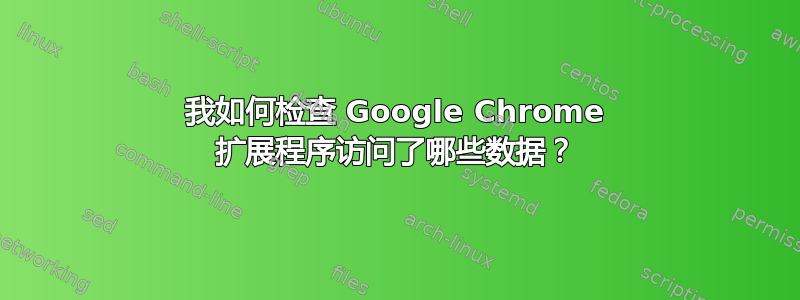 我如何检查 Google Chrome 扩展程序访问了哪些数据？