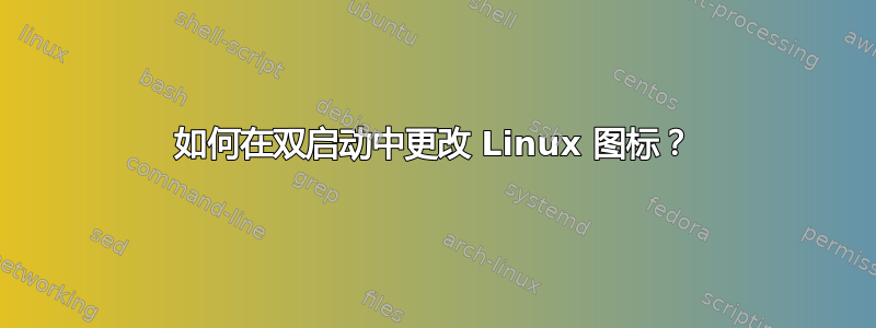 如何在双启动中更改 Linux 图标？