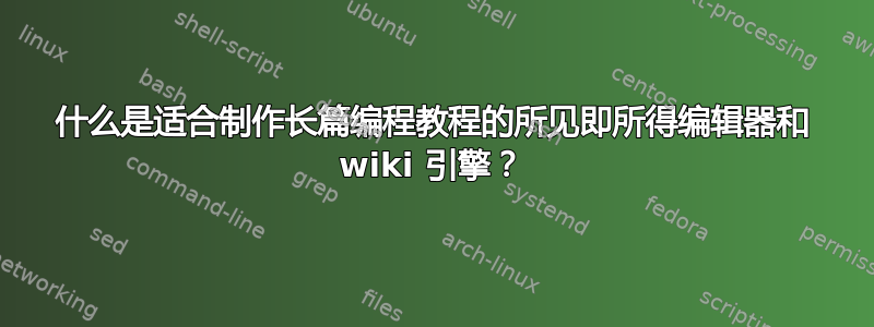 什么是适合制作长篇编程教程的所见即所得编辑器和 wiki 引擎？