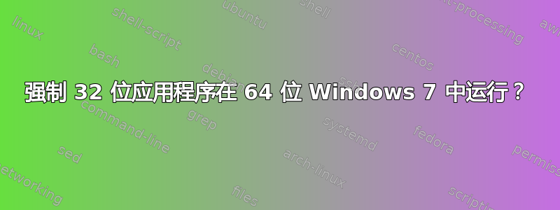 强制 32 位应用程序在 64 位 Windows 7 中运行？