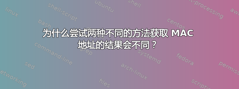 为什么尝试两种不同的方法获取 MAC 地址的结果会不同？