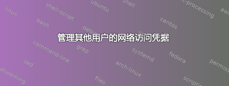 管理其他用户的网络访问凭据